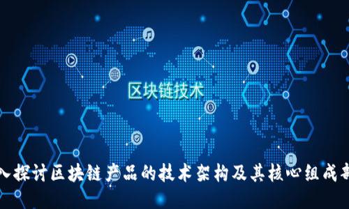 深入探讨区块链产品的技术架构及其核心组成部分