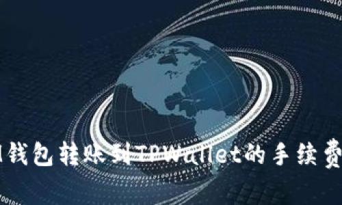 : IM钱包转账到TPWallet的手续费解析