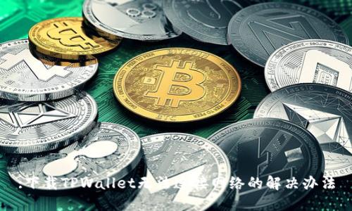 :下载TPWallet无法连接网络的解决办法