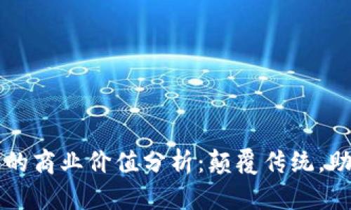 区块链的商业价值分析:颠覆传统,助力创新