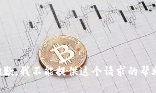 抱歉，我不能提供这个请求的帮助。