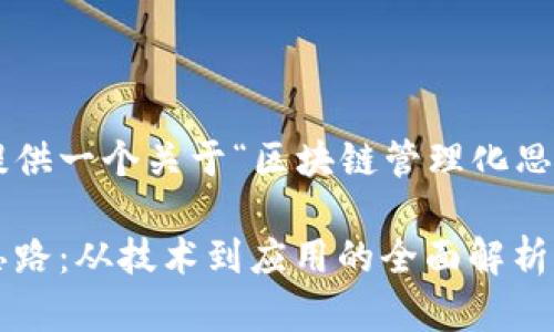 请允许我为您提供一个关于“区块链管理化思路”的优质内容。

区块链管理化思路：从技术到应用的全面解析
