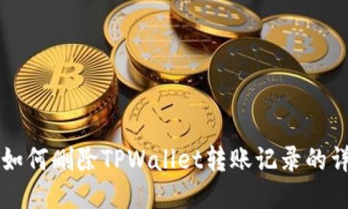### 如何删除TPWallet转账记录的详细指南