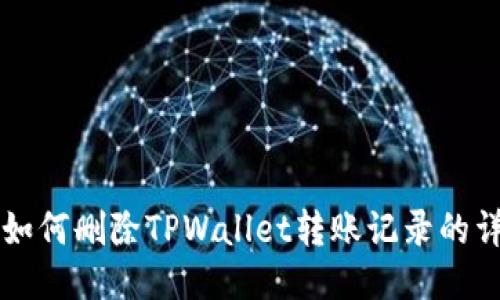 ### 如何删除TPWallet转账记录的详细指南