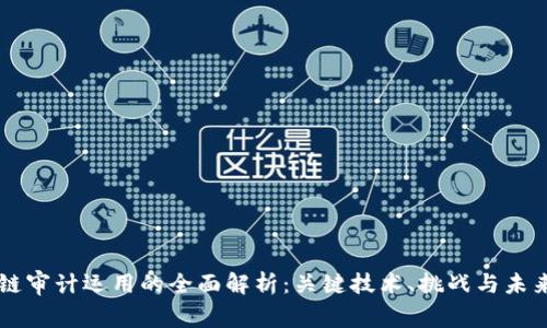 区块链审计运用的全面解析：关键技术、挑战与未来展望