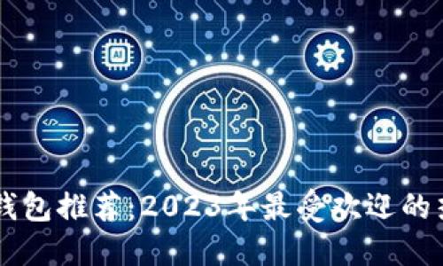区块链热钱包推荐:2023年最受欢迎的热钱包一览