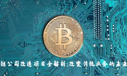 区块链公司改造项目全解析:改变传统业务的未来之路