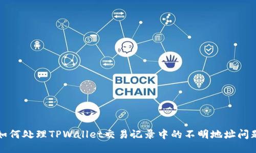 如何处理TPWallet交易记录中的不明地址问题