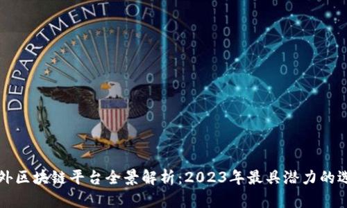 国外区块链平台全景解析：2023年最具潜力的选择