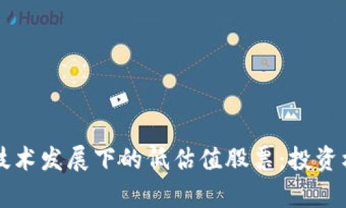 区块链技术发展下的低估值股票：投资机会分析