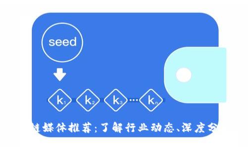 最权威的区块链媒体推荐:了解行业动态、深度分析与权威报道