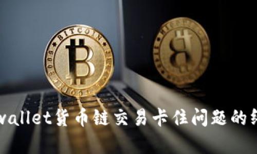 解决tpwallet货币链交易卡住问题的终极指南