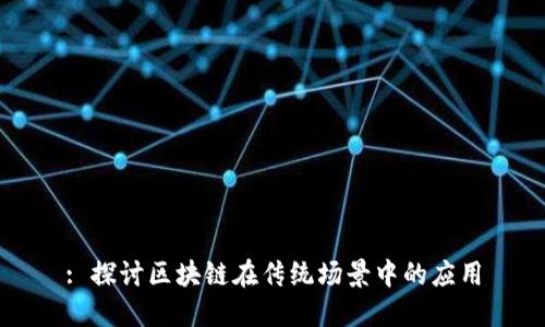 : 探讨区块链在传统场景中的应用