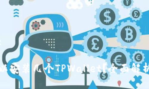 思考一个的:
一个手机可以安装几个TPWallet?全面解析与使用技巧