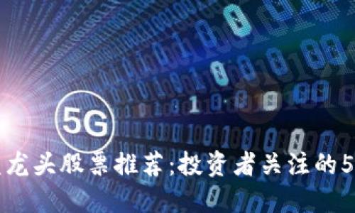 区块链联盟龙头股票推荐:投资者关注的5大优质企业
