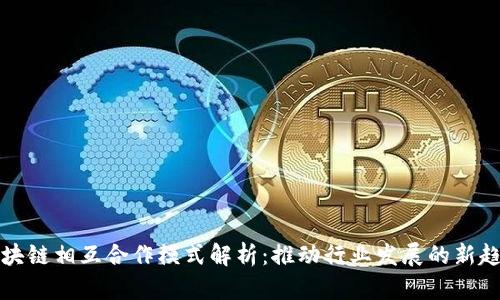 区块链相互合作模式解析：推动行业发展的新趋势