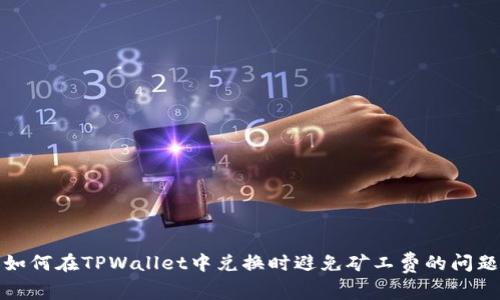如何在TPWallet中兑换时避免矿工费的问题