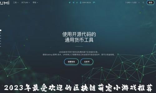 2023年最受欢迎的区块链萌宠小游戏推荐