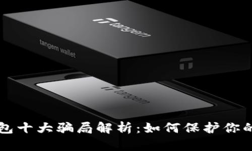 区块链钱包十大骗局解析:如何保护你的数字资产