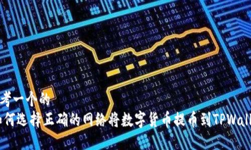 思考一个的
i如何选择正确的网络将数字货币提币到TPWallet