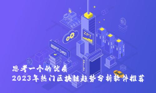 思考一个的优质
2023年热门区块链趋势分析软件推荐