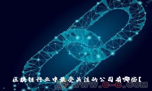区块链行业中最受关注的公司有哪些?
