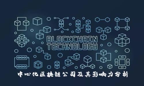 中心化区块链公司及其影响力分析
