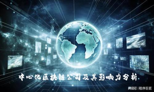 中心化区块链公司及其影响力分析