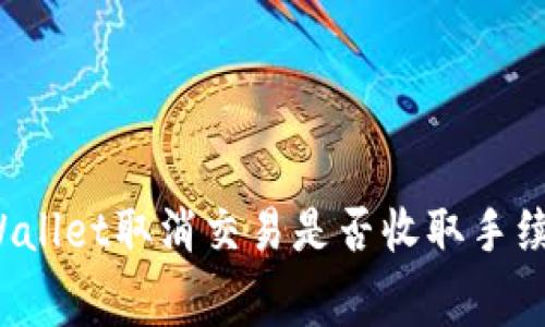 TPWallet取消交易是否收取手续费?