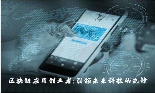 区块链应用创业者:引领未来科技的先锋