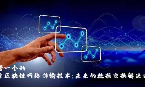思考一个的  
探索区块链网络传输技术：未来的数据交换解决方案