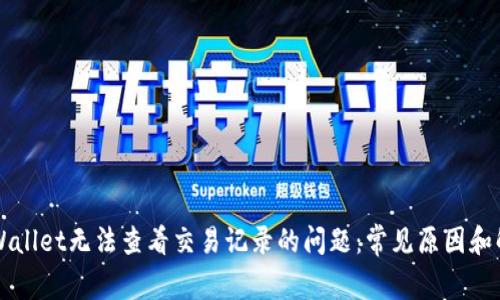 解决TPWallet无法查看交易记录的问题:常见原因和解决方案