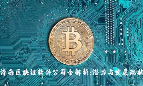 济南区块链软件公司全解析:潜力与发展现状