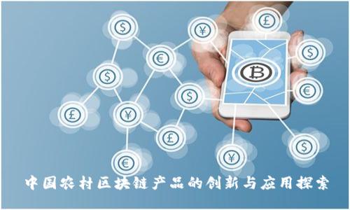 中国农村区块链产品的创新与应用探索