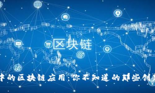 生活中的区块链应用:你不知道的那些创新场景