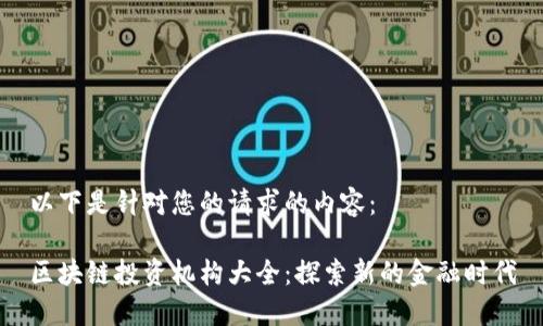 以下是针对您的请求的内容:
区块链投资机构大全:探索新的金融时代
