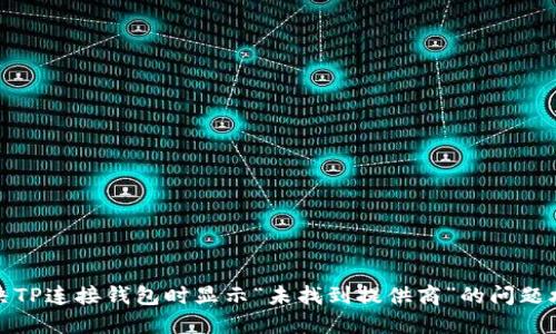 解决TP连接钱包时显示“未找到提供商”的问题攻略