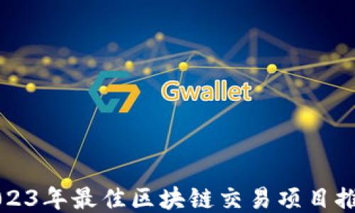
2023年最佳区块链交易项目推荐
