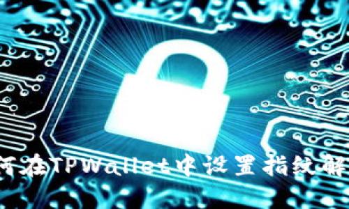 如何在TPWallet中设置指纹解锁?