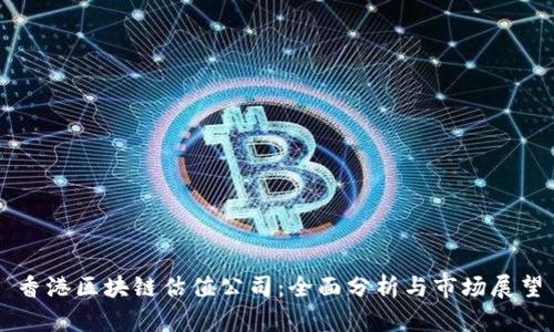 香港区块链估值公司:全面分析与市场展望