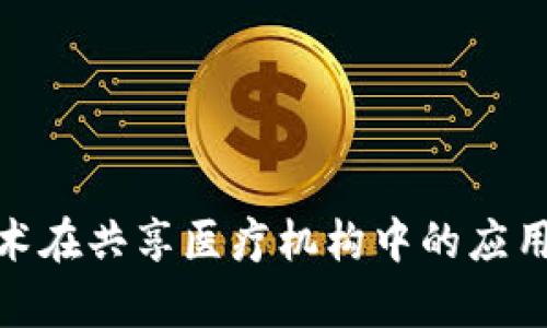 : 区块链技术在共享医疗机构中的应用与前景探讨