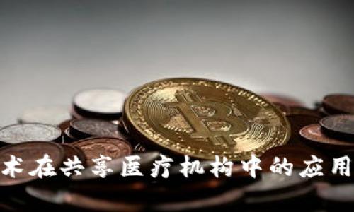 : 区块链技术在共享医疗机构中的应用与前景探讨