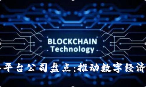 区块链网络平台公司盘点：推动数字经济的新兴力量