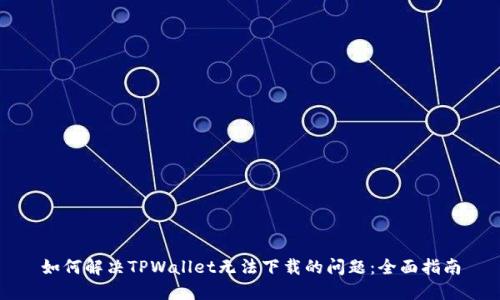 如何解决TPWallet无法下载的问题:全面指南