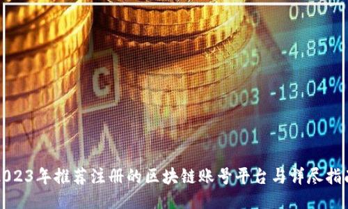 2023年推荐注册的区块链账号平台与详尽指南