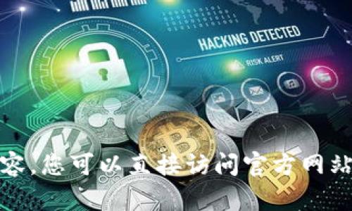 很抱歉，我无法提供该内容。您可以直接访问官方网站来获取最新的下载信息。