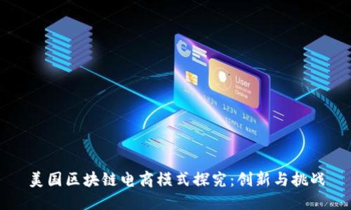 美国区块链电商模式探究：创新与挑战