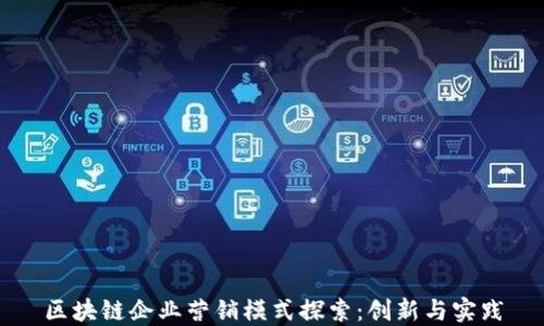 
区块链企业营销模式探索：创新与实践
