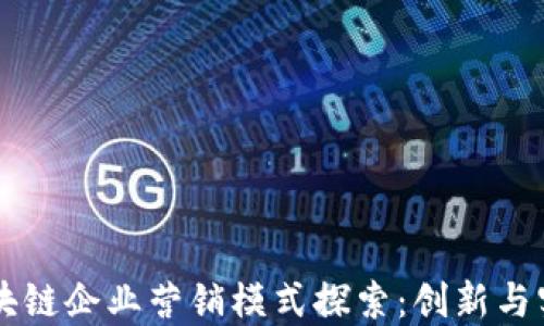 
区块链企业营销模式探索：创新与实践