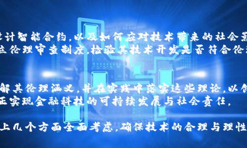 在探讨金融区块链伦理理论之前，我们需要明确区块链技术在金融领域的重要性。区块链不仅仅是一种技术，它还引发了一场关于透明度、安全性、去中心化和信任重建的深刻思考。这些思考促使我们从伦理的视角审视区块链的应用，尤其是在金融领域。以下是几个涉及金融区块链的伦理理论。

一、透明性伦理
透明性是区块链技术的一项关键特性。通过去中心化的账本，所有交易均可被参与者查看，这有助于建立一个更加开放和透明的金融环境。然而，这种透明性同时也引发了隐私和个人数据安全的伦理问题。尤其在处理个人金融信息时，透明性与隐私之间的平衡成为一个重要的伦理难题。
因此，金融机构在利用区块链技术进行交易时，应当设立合适的隐私保护措施，以确保用户数据的安全，这从根本上保护了客户的权益。

二、公平性与包容性
区块链技术的去中心化特点可以促进金融服务的公平性和包容性。传统金融系统往往存在着准入门槛，而区块链技术可以为未被充分服务的群体提供金融接入。然而，这也引发了对“技术鸿沟”的伦理思考。尽管区块链可以推动公平性，但并非所有人都有能力使用这项技术。
为解决这一问题，金融科技公司必须在设计其区块链产品时考虑如何让每个人都能方便地接入，同时提供必要的教育和支持。这种包容性不仅是技术伦理的要求，也是社会责任的体现。

三、安全性与信任
区块链被誉为一种安全的交易方式，但它并不是绝对安全的。智能合约和去中心化应用的安全漏洞可能会导致巨大的经济损失。因此，在使用区块链技术时，金融机构应当关注其安全性，并在技术实施的每一个环节中加强风险管控。
此外，建立信任是金融交易的核心。虽然区块链技术通过其共识机制和不可篡改性来提升交易的信任度，但对于消费者而言，信任仍然是一个复杂的问题。在推广区块链金融应用时，金融机构需要透明地传达相关风险，以增强客户的信任。

四、法律与合规性
随着区块链技术在金融领域的广泛应用，法律和合规性问题也日益突显。许多国家仍在探索制定适当的法律法规，以适应这一新兴技术的发展。然而，不同国家的法律环境差异可能导致合规性的困扰，这在一定程度上影响了区块链项目的发展。因此，金融机构必须时刻关注相关法律法规的变化，以确保其操作不侵犯用户权益。
合规性不仅涉及法律问题，还包括伦理考量。金融机构在设计区块链产品时，应当确保其符合社会伦理标准，尊重用户的权利和自由。

五、技术的伦理设计
伦理设计是区块链技术发展的重要方向。在金融领域，开发者应在技术实现之初就考虑其潜在的伦理后果。这包括如何处理用户数据、如何设计智能合约，以及如何应对技术带来的社会影响。
例如，在设计智能合约时，开发者应当考虑到不同情境下可能出现的风险，以确保产品在推出市场后不会对用户造成损害。此外，企业还应建立伦理审查制度，检验其技术开发是否符合伦理标准。

总结
金融区块链伦理理论的探讨不仅是技术应用的延续，也是对现代金融伦理的思考。随着区块链技术的不断演进，金融行业需要更加深入地理解其伦理涵义，并在实践中落实这些理论，以创造一个更为公平、透明和安全的金融环境。
因此，金融机构不能仅把区块链技术视为一种新工具，而是要将其作为推动伦理、技术与人文相结合的契机。只有在这个基础上，我们才能真正实现金融科技的可持续发展与社会责任。

这些伦理理论为我们提供了一个框架，让我们能够更好地理解金融区块链的复杂性及其潜在影响。金融机构在应用区块链技术时，应当从以上几个方面全面考虑，确保技术的合理与理性应用。同时，金融从业者也应积极参与伦理讨论，保护消费者利益，推动社会的进步与发展。